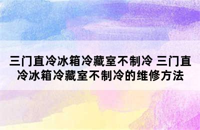 三门直冷冰箱冷藏室不制冷 三门直冷冰箱冷藏室不制冷的维修方法